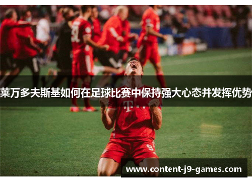 莱万多夫斯基如何在足球比赛中保持强大心态并发挥优势