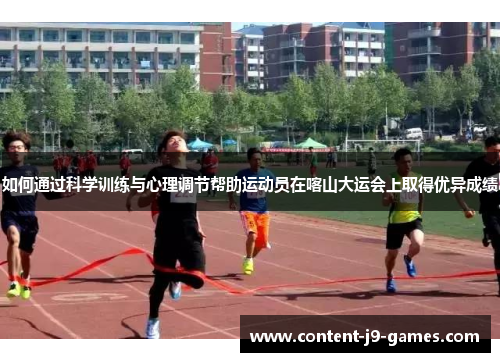 如何通过科学训练与心理调节帮助运动员在喀山大运会上取得优异成绩