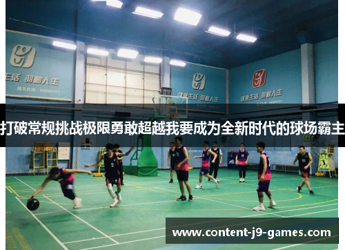 打破常规挑战极限勇敢超越我要成为全新时代的球场霸主
