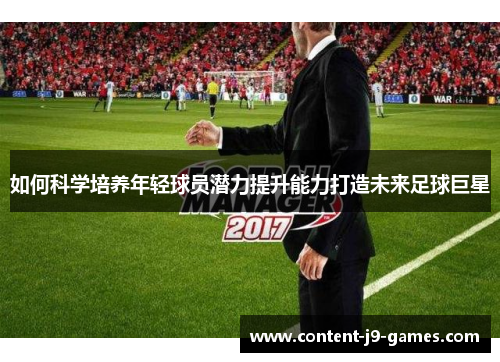 如何科学培养年轻球员潜力提升能力打造未来足球巨星