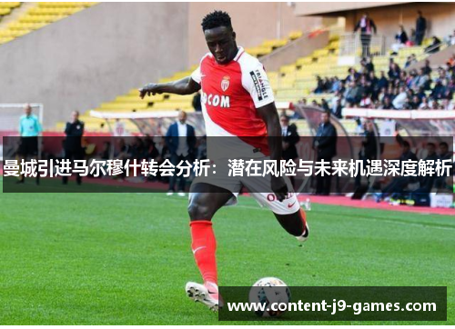 曼城引进马尔穆什转会分析：潜在风险与未来机遇深度解析
