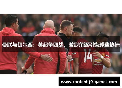 曼联与切尔西：英超争四战，激烈角逐引燃球迷热情