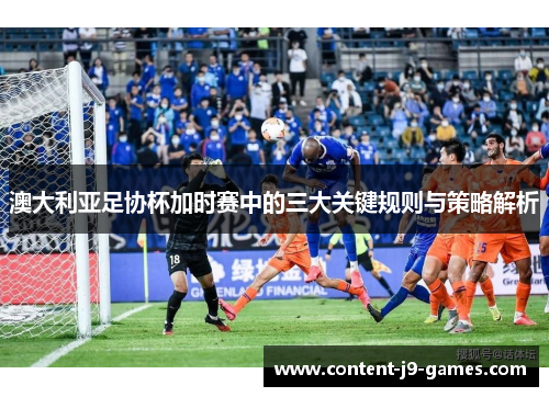 澳大利亚足协杯加时赛中的三大关键规则与策略解析