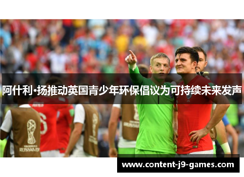 阿什利·扬推动英国青少年环保倡议为可持续未来发声