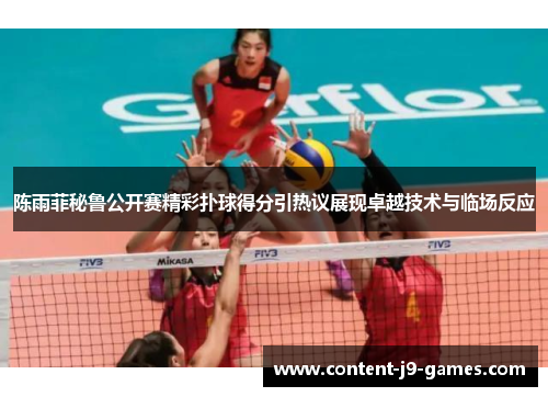 陈雨菲秘鲁公开赛精彩扑球得分引热议展现卓越技术与临场反应