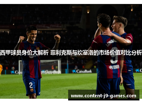 西甲球员身价大解析 菲利克斯与坎塞洛的市场价值对比分析