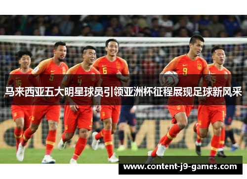 马来西亚五大明星球员引领亚洲杯征程展现足球新风采