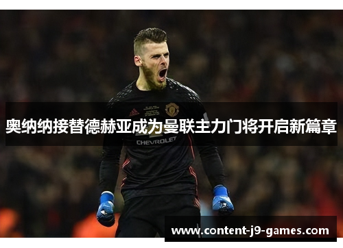 奥纳纳接替德赫亚成为曼联主力门将开启新篇章 奥纳纳接替德赫亚成为曼联主力门将开启新篇章