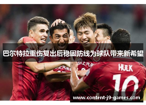 巴尔特拉重伤复出后稳固防线为球队带来新希望 巴尔特拉重伤复出后稳固防线为球队带来新希望