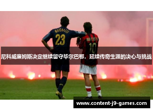 尼科威廉姆斯决定继续留守毕尔巴鄂，延续传奇生涯的决心与挑战