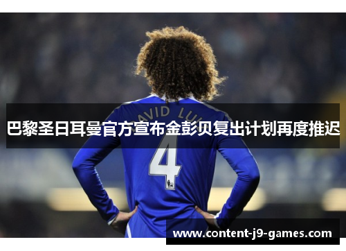 巴黎圣日耳曼官方宣布金彭贝复出计划再度推迟