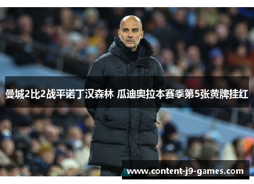 曼城2比2战平诺丁汉森林 瓜迪奥拉本赛季第5张黄牌挂红