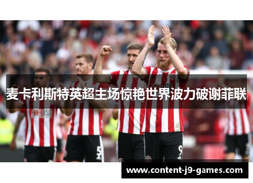 麦卡利斯特英超主场惊艳世界波力破谢菲联